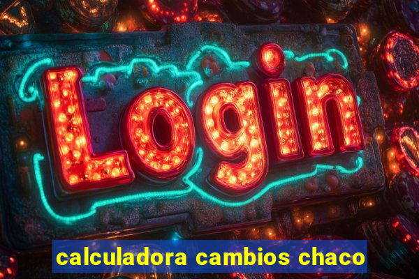 calculadora cambios chaco